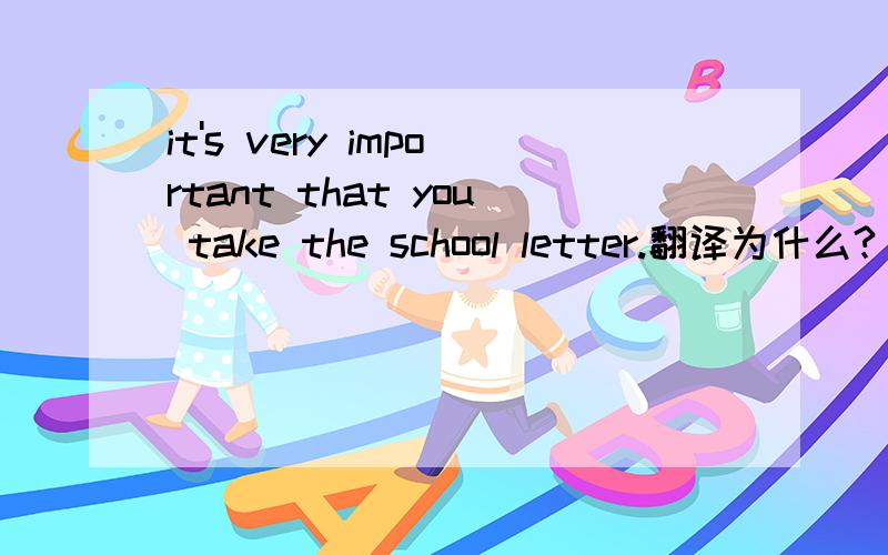 it's very important that you take the school letter.翻译为什么?