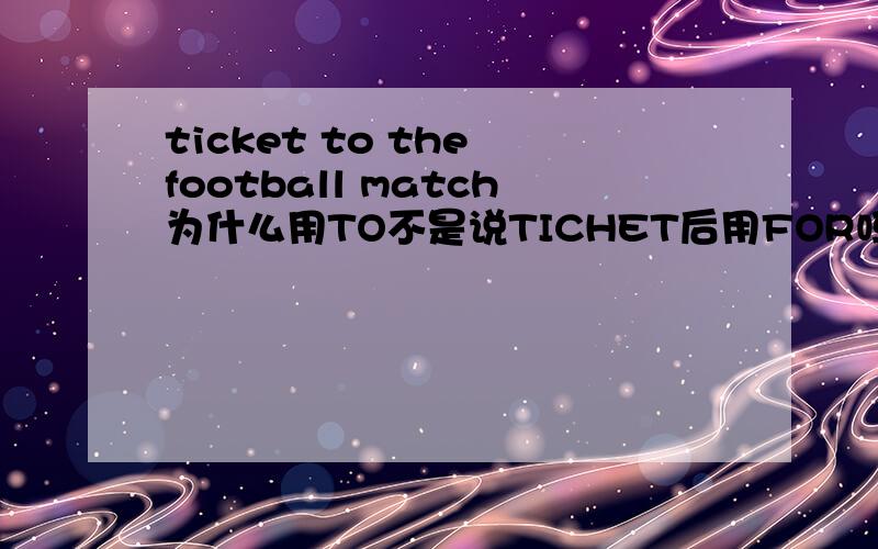 ticket to the football match为什么用TO不是说TICHET后用FOR吗?只有在表示“去哪里的票”时才用TO吗?