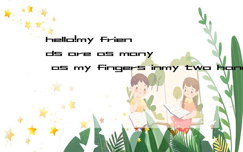 hello!my friends are as many as my fingers inmy two hands .can you guess how many friends do I hav中文