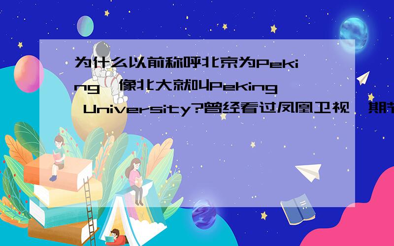为什么以前称呼北京为Peking,像北大就叫Peking University?曾经看过凤凰卫视一期节目,好象是说这类叫法是带歧视的.