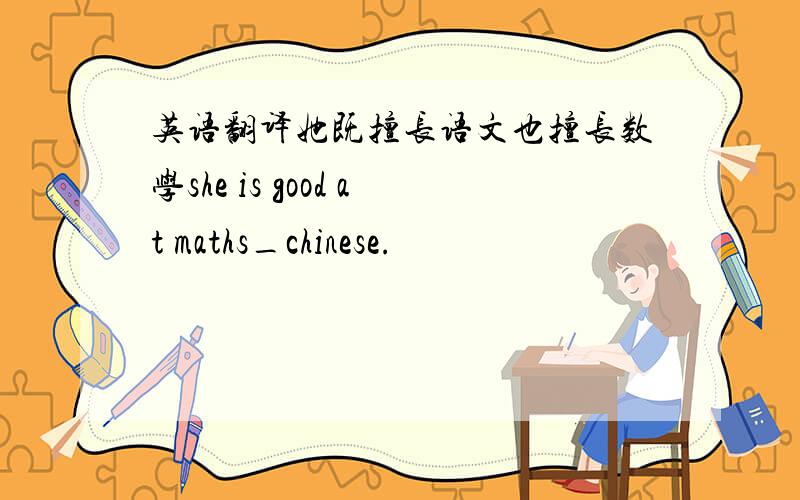 英语翻译她既擅长语文也擅长数学she is good at maths_chinese.