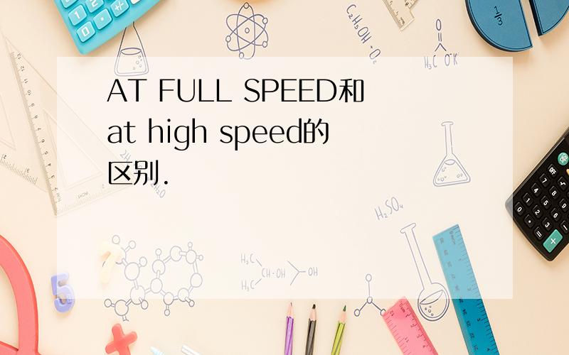 AT FULL SPEED和at high speed的区别.