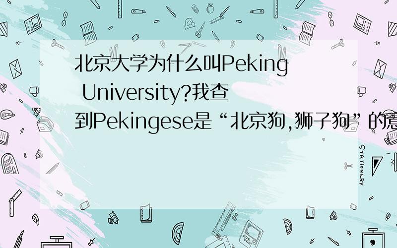 北京大学为什么叫Peking University?我查到Pekingese是“北京狗,狮子狗”的意思.北大却也叫个Peking,这我就有点搞不懂了……这不是在?……哈哈,小群木,你投机取巧啊……