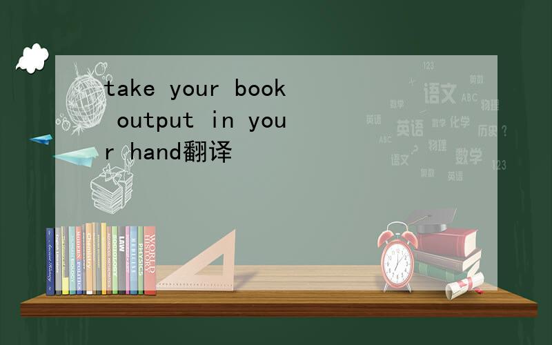 take your book output in your hand翻译