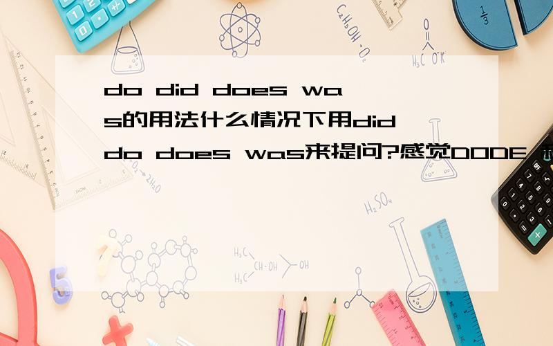 do did does was的用法什么情况下用did do does was来提问?感觉DODE 和 DID 差不多