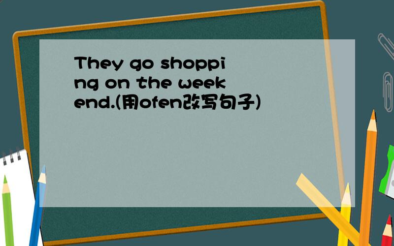They go shopping on the weekend.(用ofen改写句子)