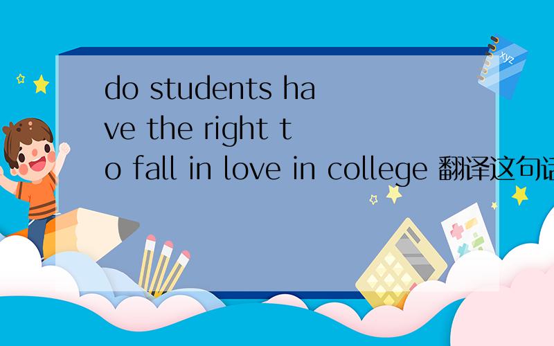 do students have the right to fall in love in college 翻译这句话