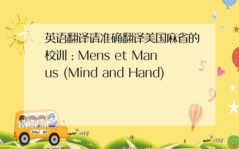 英语翻译请准确翻译美国麻省的校训：Mens et Manus (Mind and Hand)