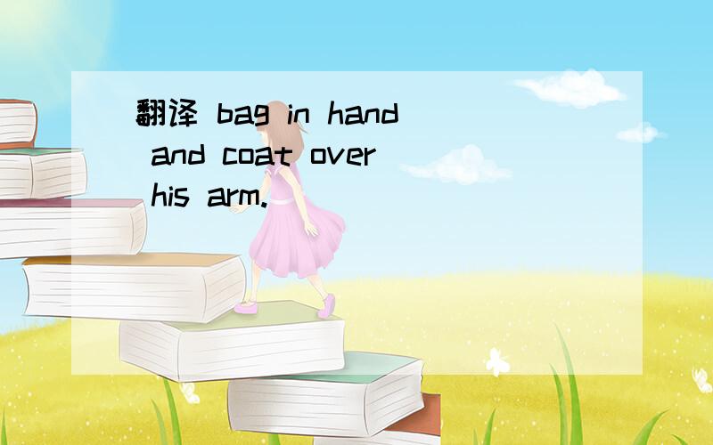 翻译 bag in hand and coat over his arm.