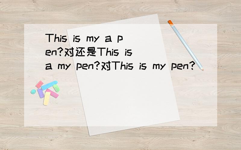This is my a pen?对还是This is a my pen?对This is my pen？