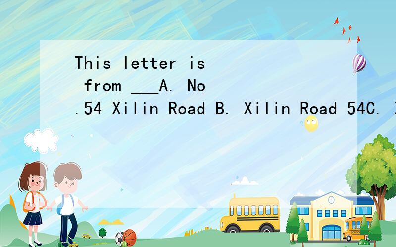 This letter is from ___A. No.54 Xilin Road B. Xilin Road 54C. Xilin Road No.54 D. 54 Xilin Road