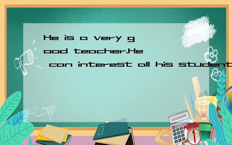 He is a very good teacher.He can interest all his students ____his lesson.A.in B.at C.on D.to答案选哪一个