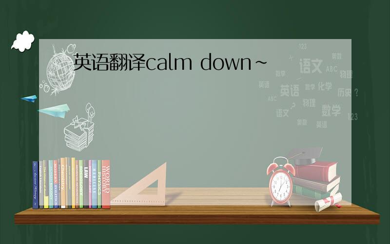 英语翻译calm down~