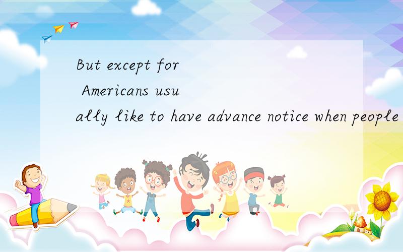 But except for Americans usually like to have advance notice when people come to see them.Only ver翻译