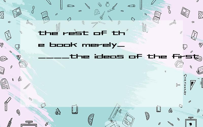 the rest of the book merely_____the ideas of the first chapter.A.made B.explored C.gave D.developed 选D 最好每个选项都说说,