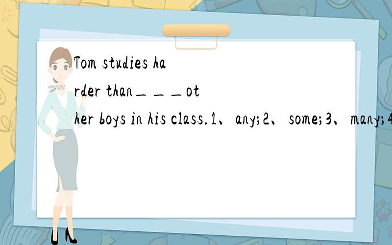 Tom studies harder than___other boys in his class.1、any；2、some；3、many；4、one
