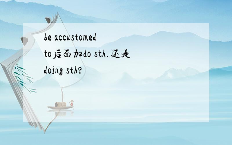 be accustomed to后面加do sth.还是doing sth?