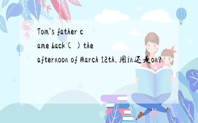 Tom's father came back()the afternoon of March 12th.用in还是on?