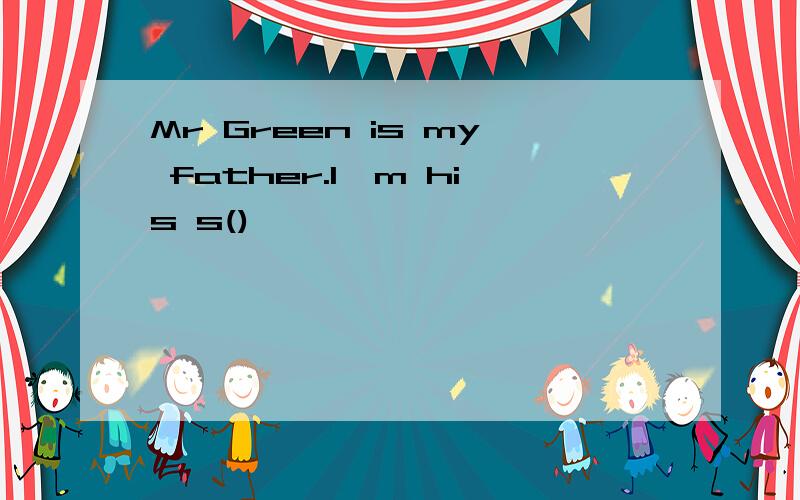 Mr Green is my father.I,m his s()