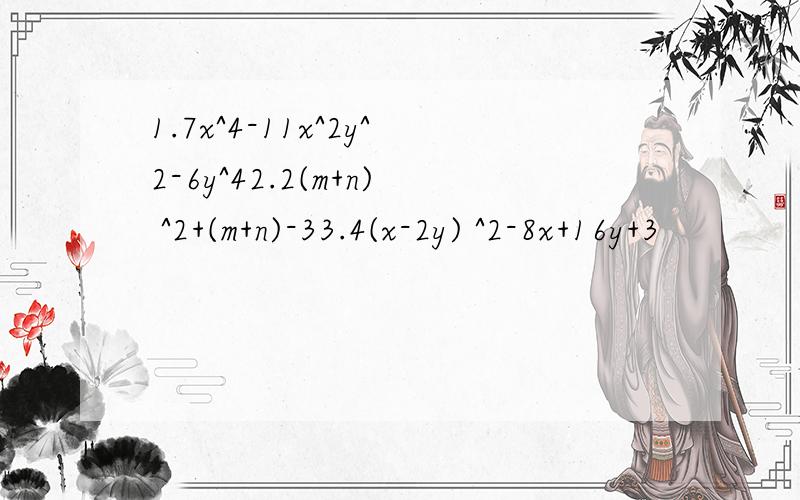 1.7x^4-11x^2y^2-6y^42.2(m+n) ^2+(m+n)-33.4(x-2y) ^2-8x+16y+3