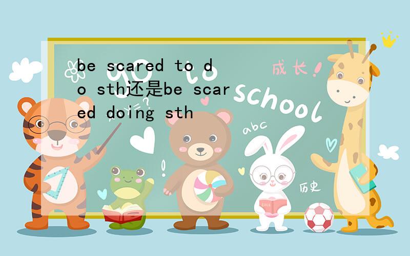 be scared to do sth还是be scared doing sth