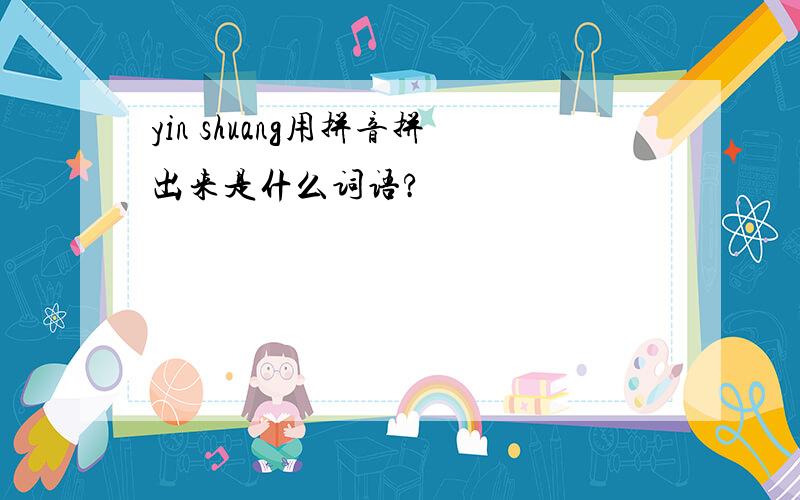 yin shuang用拼音拼出来是什么词语?
