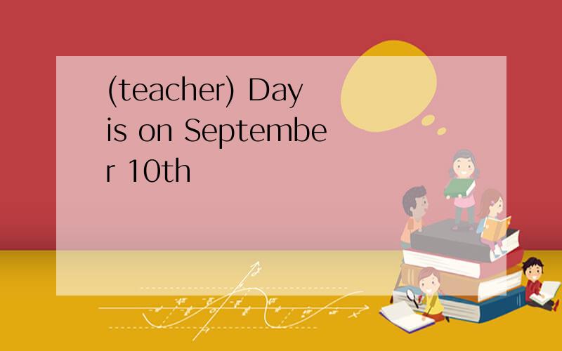 (teacher) Day is on September 10th