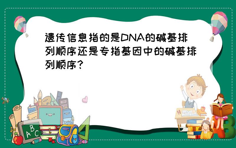 遗传信息指的是DNA的碱基排列顺序还是专指基因中的碱基排列顺序?