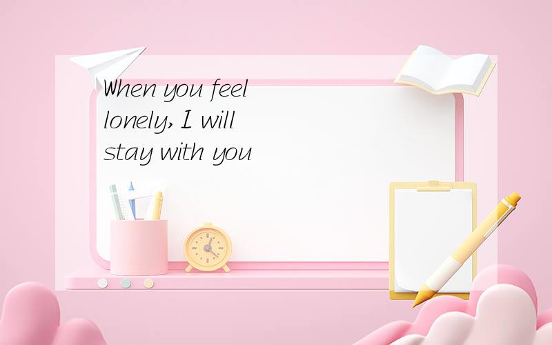 When you feel lonely,I will stay with you