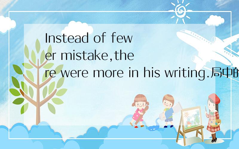 Instead of fewer mistake,there were more in his writing.局中的比较级死什么用法
