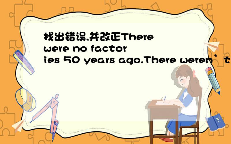 找出错误,并改正There were no factories 50 years ago.There weren’t many people also.快.