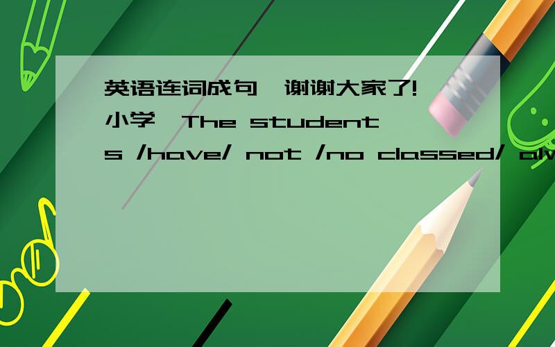 英语连词成句,谢谢大家了!【小学】The students /have/ not /no classed/ always  /on weekends