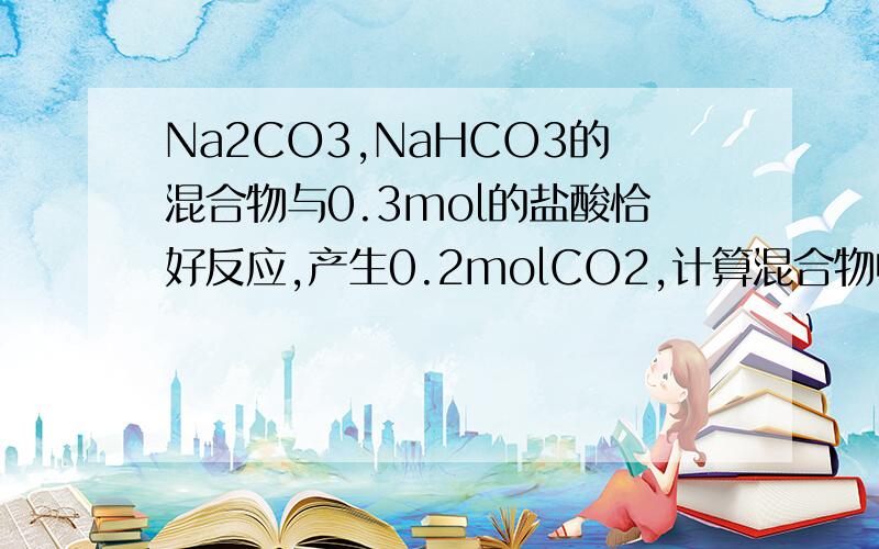 Na2CO3,NaHCO3的混合物与0.3mol的盐酸恰好反应,产生0.2molCO2,计算混合物中Na2CO3的物质的量.