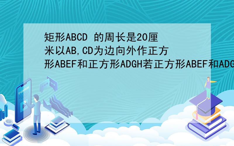 矩形ABCD 的周长是20厘米以AB,CD为边向外作正方形ABEF和正方形ADGH若正方形ABEF和ADGH的面积之和68平方厘厘米,那么矩形ABCD的面积是多少?