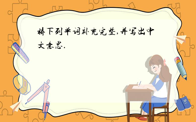 将下列单词补充完整,并写出中文意思.