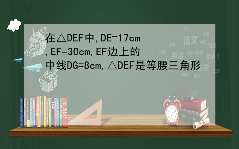 在△DEF中,DE=17cm,EF=30cm,EF边上的中线DG=8cm,△DEF是等腰三角形