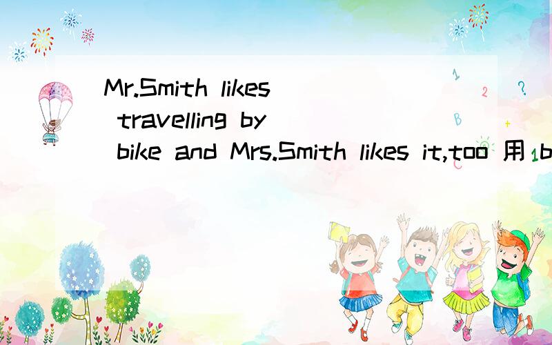 Mr.Smith likes travelling by bike and Mrs.Smith likes it,too 用 both...and 改写