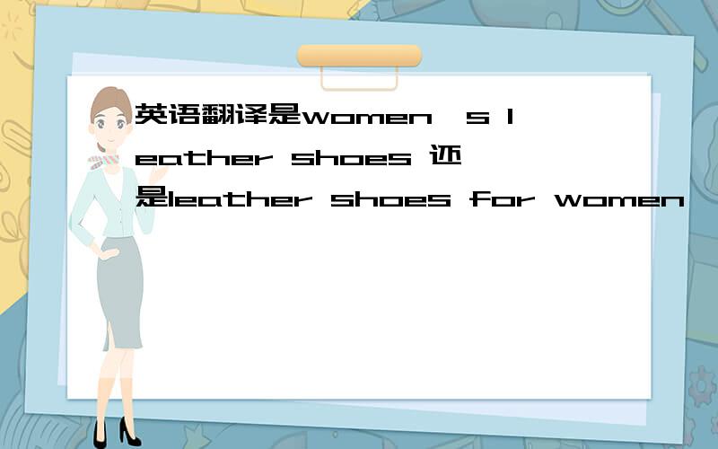 英语翻译是women's leather shoes 还是leather shoes for women