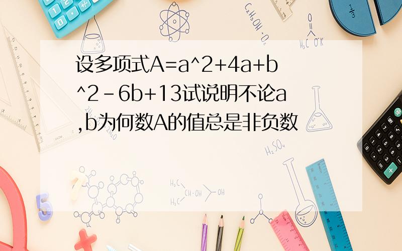 设多项式A=a^2+4a+b^2-6b+13试说明不论a,b为何数A的值总是非负数