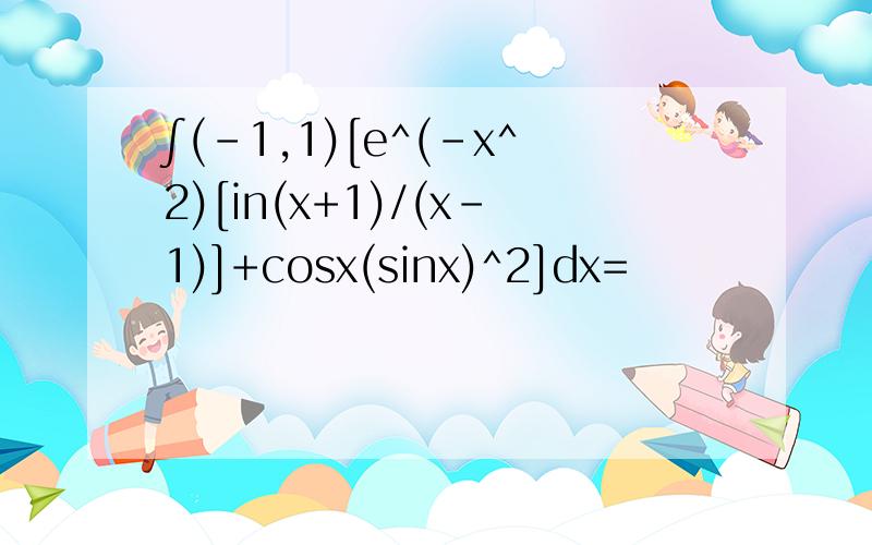 ∫(-1,1)[e^(-x^2)[in(x+1)/(x-1)]+cosx(sinx)^2]dx=