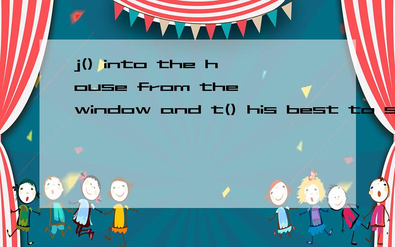 j() into the house from the window and t() his best to save the old man