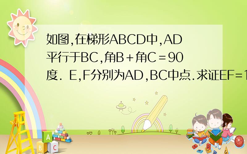 如图,在梯形ABCD中,AD平行于BC,角B＋角C＝90度．E,F分别为AD,BC中点.求证EF=1/2(BC-AD)求证EF=1/2(BC-AD)