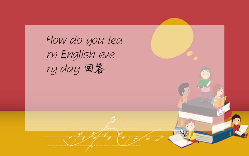 How do you learn English every day 回答