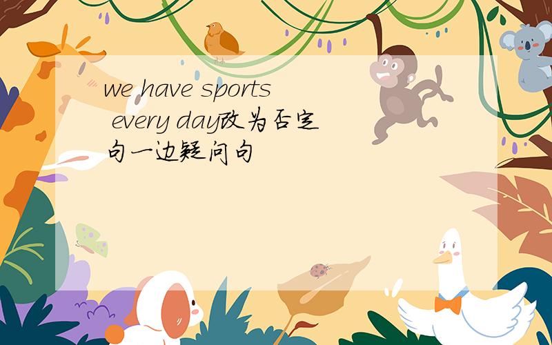 we have sports every day改为否定句一边疑问句