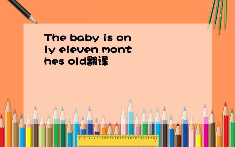 The baby is only eleven monthes old翻译