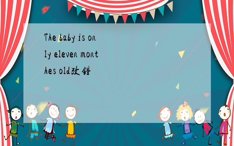 The baby is only eleven monthes old改错