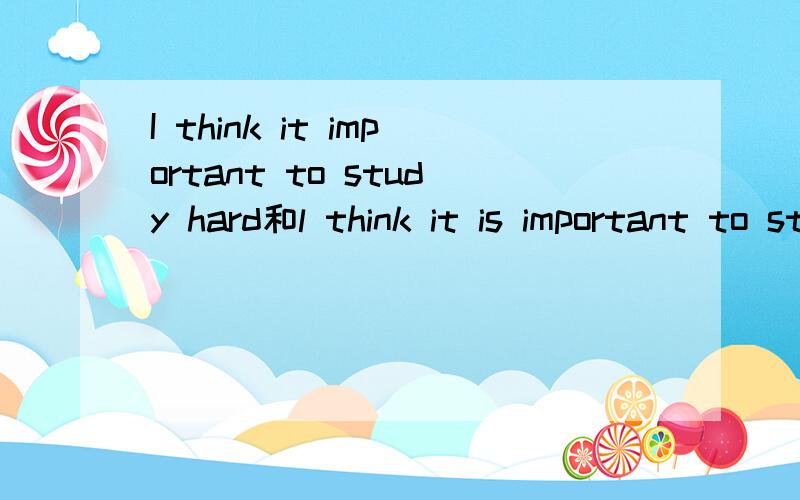 I think it important to study hard和l think it is important to study hard哪个句子是对的?为什么?