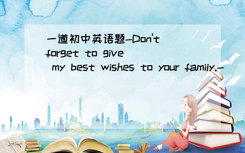 一道初中英语题-Don't forget to give my best wishes to your family.-____答案是ok,i will和NO,I won't为什么呀?有点不明白.