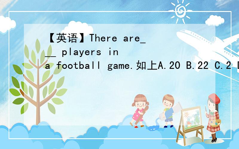 【英语】There are___ players in a football game.如上A.20 B.22 C.2 D.4
