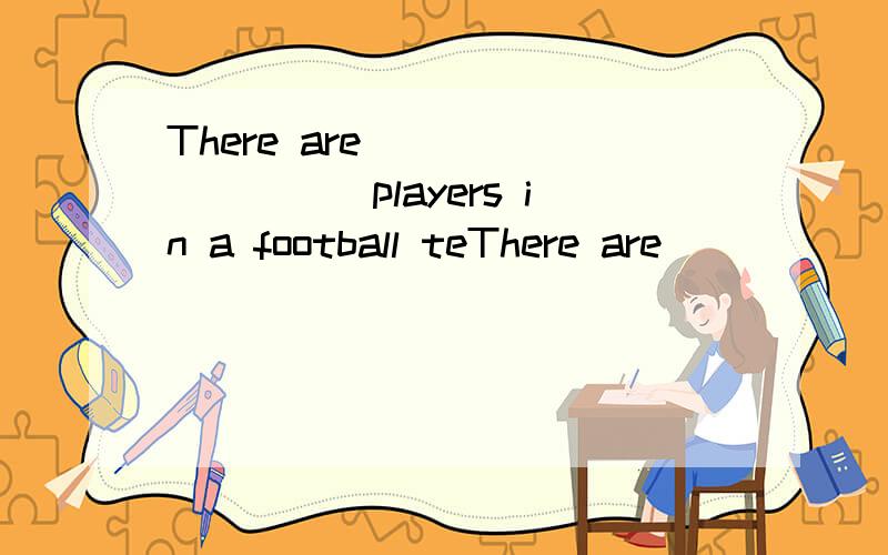 There are _________players in a football teThere are _________players in a football team.